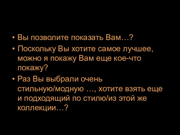 Вы позволите показать Вам…? Поскольку Вы хотите самое лучшее, можно я