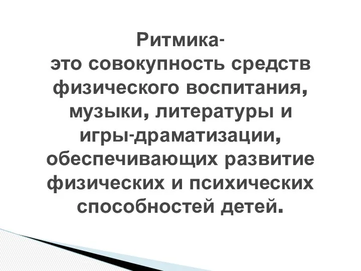 Ритмика- это совокупность средств физического воспитания, музыки, литературы и игры-драматизации, обеспечивающих