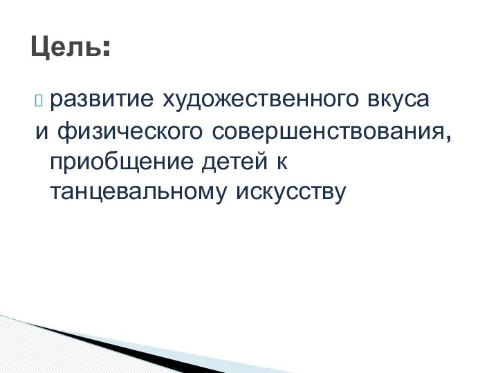 развитие художественного вкуса и физического совершенствования, приобщение детей к танцевальному искусству Цель: