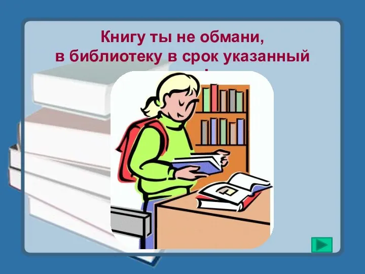 Книгу ты не обмани, в библиотеку в срок указанный верни!