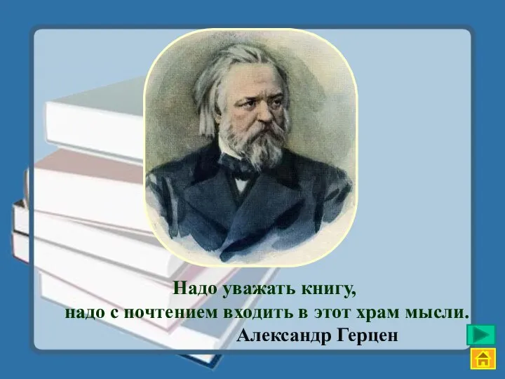 Надо уважать книгу, надо с почтением входить в этот храм мысли. Александр Герцен