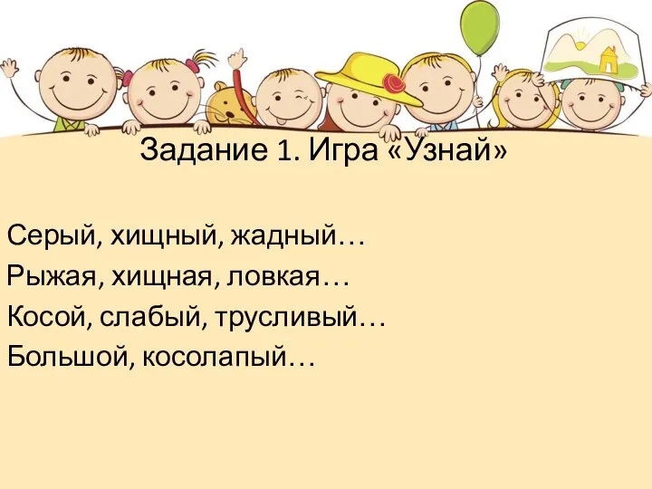 Задание 1. Игра «Узнай» Серый, хищный, жадный… Рыжая, хищная, ловкая… Косой, слабый, трусливый… Большой, косолапый…