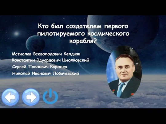 Кто был создателем первого пилотируемого космического корабля? Мстислав Всеволодович Келдыш Константин