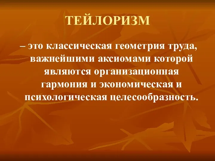 ТЕЙЛОРИЗМ – это классическая геометрия труда, важнейшими аксиомами которой являются организационная