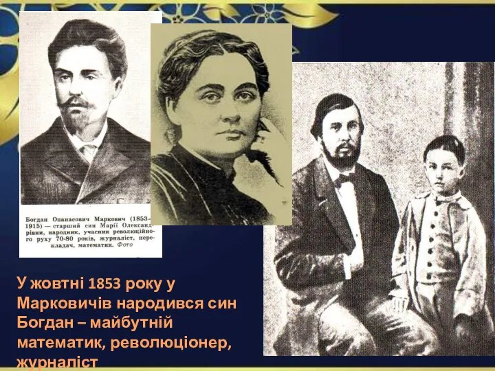 У жовтні 1853 року у Марковичів народився син Богдан – майбутній математик, революціонер, журналіст