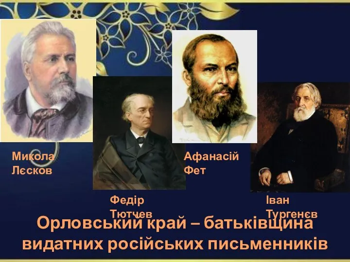 Орловський край – батьківщина видатних російських письменників Микола Лєсков Афанасій Фет Іван Тургенєв Федір Тютчев