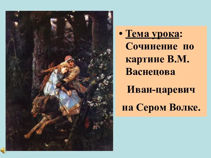 Тема урока: Сочинение по картине В.М.Васнецова Иван-царевич на Сером Волке.