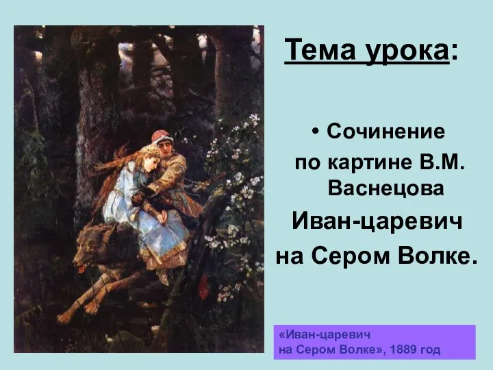 «Иван-царевич на Сером Волке», 1889 год Тема урока: Сочинение по картине В.М.Васнецова Иван-царевич на Сером Волке.