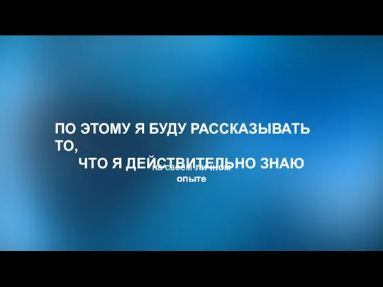 на своем личном опыте ПО ЭТОМУ Я БУДУ РАССКАЗЫВАТЬ ТО, ЧТО Я ДЕЙСТВИТЕЛЬНО ЗНАЮ