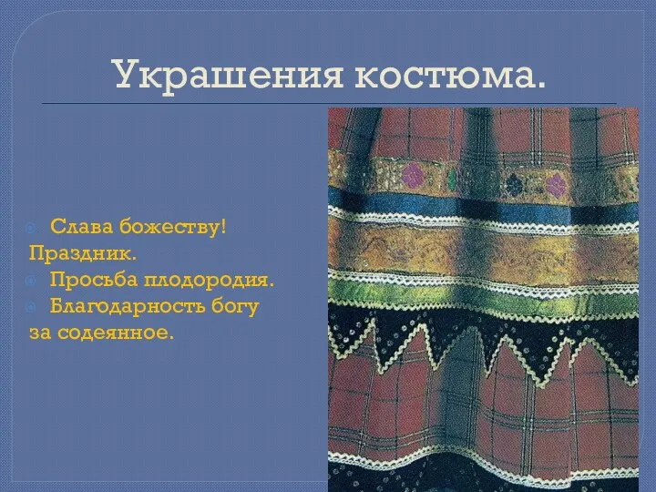 Украшения костюма. Слава божеству! Праздник. Просьба плодородия. Благодарность богу за содеянное.