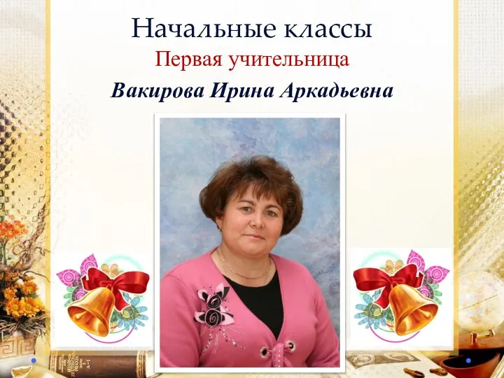 Начальные классы Первая учительница Вакирова Ирина Аркадьевна