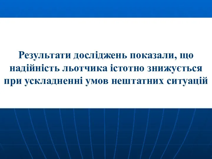 Результати досліджень показали, що надійність льотчика істотно знижується при ускладненні умов нештатних ситуацій