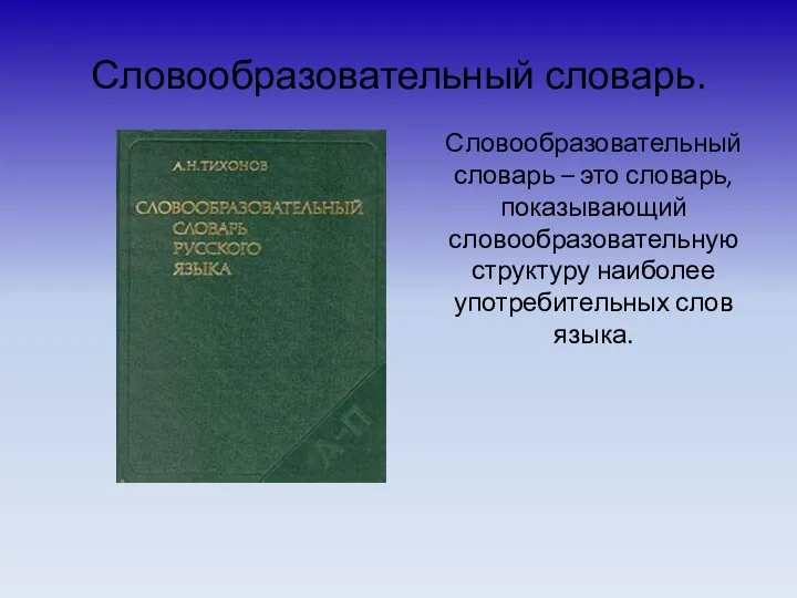 Словообразовательный словарь. Словообразовательный словарь – это словарь, показывающий словообразовательную структуру наиболее употребительных слов языка.