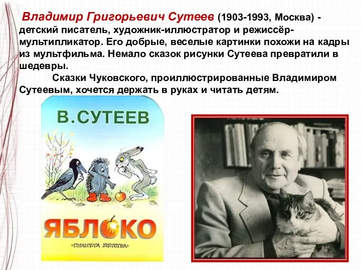 Владимир Григорьевич Сутеев (1903-1993, Москва) - детский писатель, художник-иллюстратор и режиссёр-мультипликатор.