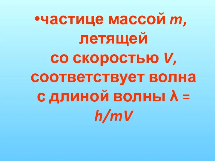 частице массой m, летящей со скоростью V, соответствует волна с длиной волны λ = h/mV