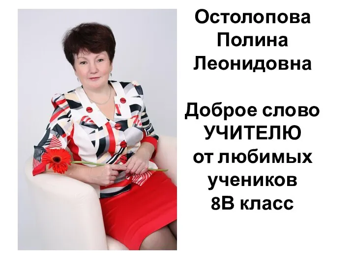 Остолопова Полина Леонидовна Доброе слово УЧИТЕЛЮ от любимых учеников 8В класс