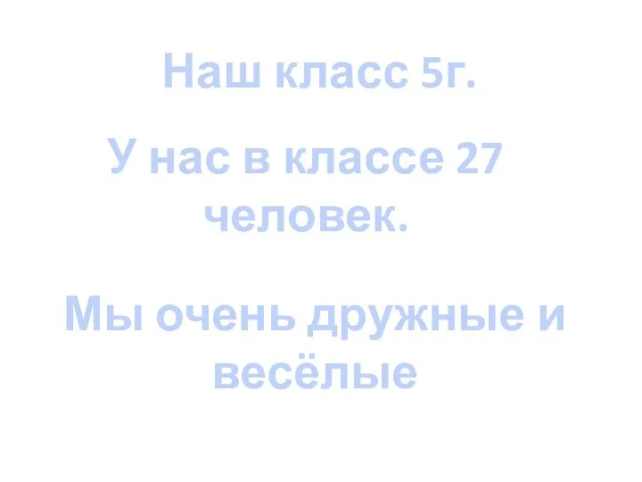 Наш класс 5г. У нас в классе 27 человек. Мы очень дружные и весёлые