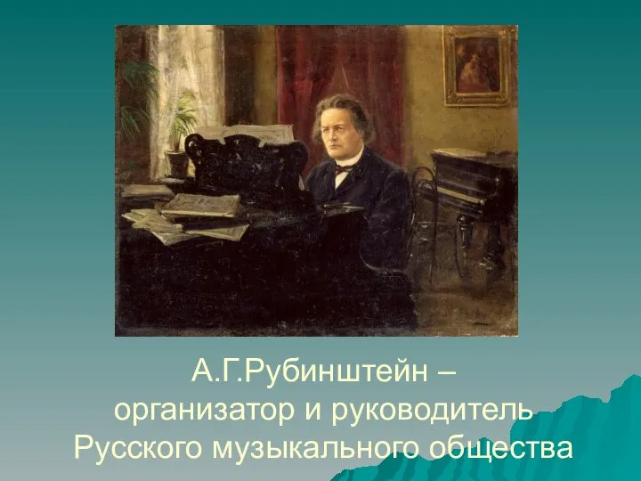 А.Г.Рубинштейн – организатор и руководитель Русского музыкального общества