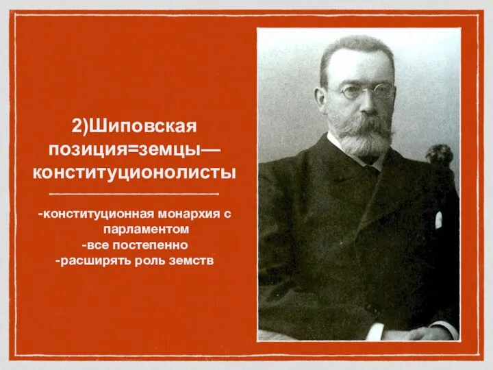 2)Шиповская позиция=земцы—конституционолисты -конституционная монархия с парламентом -все постепенно -расширять роль земств