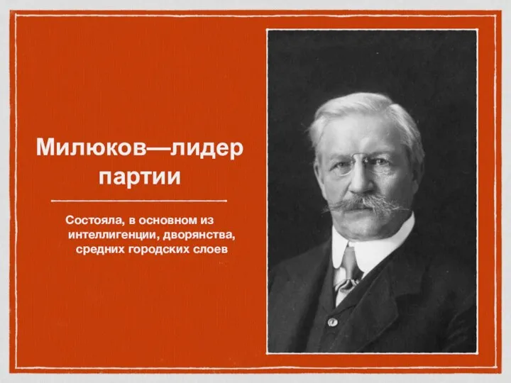 Милюков—лидер партии Состояла, в основном из интеллигенции, дворянства, средних городских слоев