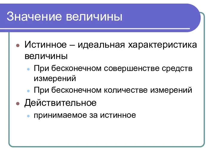 Значение величины Истинное – идеальная характеристика величины При бесконечном совершенстве средств