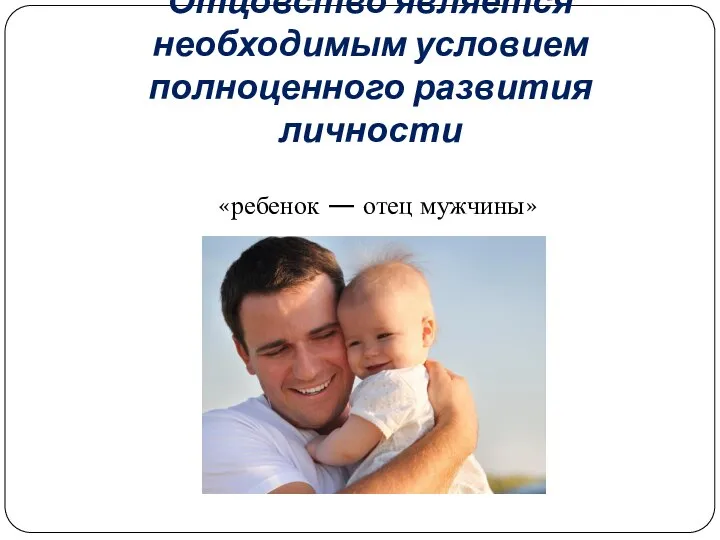Отцовство является необходимым условием полноценного развития личности «ребенок — отец мужчины»