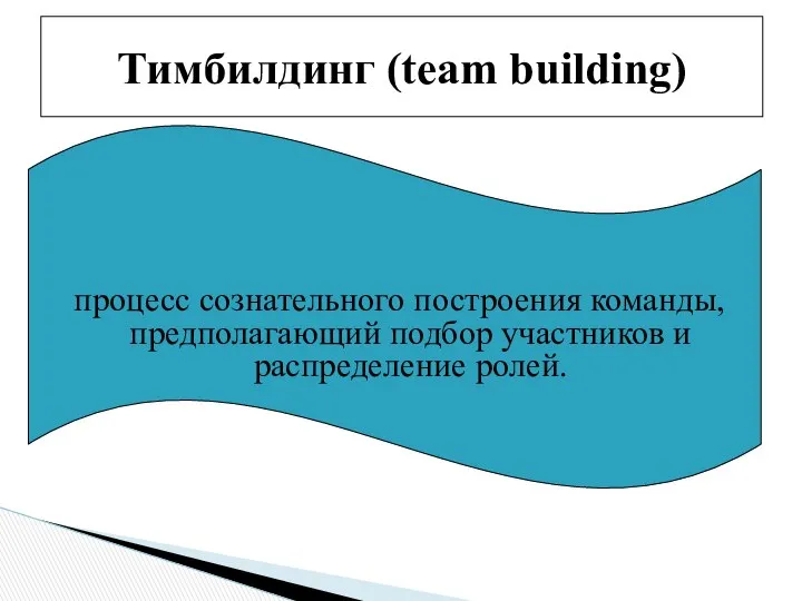 процесс сознательного построения команды, предполагающий подбор участников и распределение ролей. Тимбилдинг (team building)