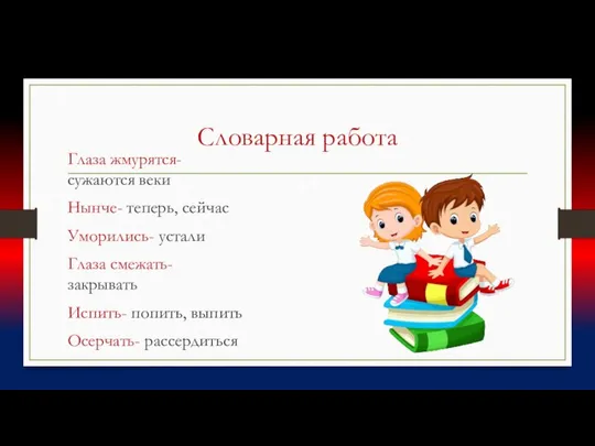 Словарная работа Глаза жмурятся- сужаются веки Нынче- теперь, сейчас Уморились- устали