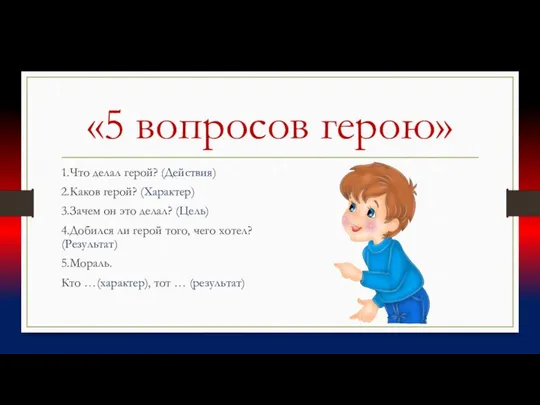 «5 вопросов герою» 1.Что делал герой? (Действия) 2.Каков герой? (Характер) 3.Зачем