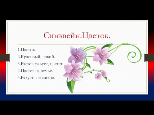 Синквейн.Цветок. 1.Цветок. 2.Красивый, яркий. 3.Растет, радует, цветет. 4.Цветет на земле. 5.Радует все живое.