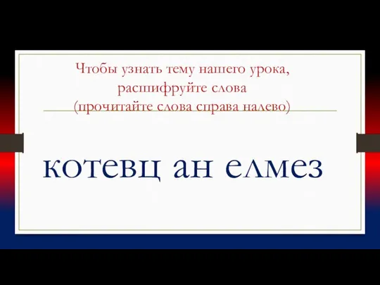 Чтобы узнать тему нашего урока, расшифруйте слова (прочитайте слова справа налево) котевц ан елмез