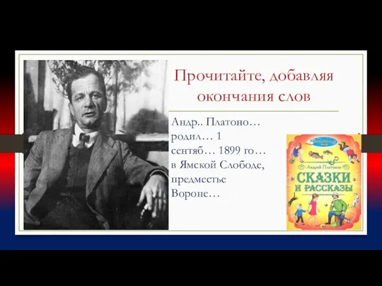 Прочитайте, добавляя окончания слов Андр.. Платоно… родил… 1 сентяб… 1899 го… в Ямской Слободе, предместье Вороне…