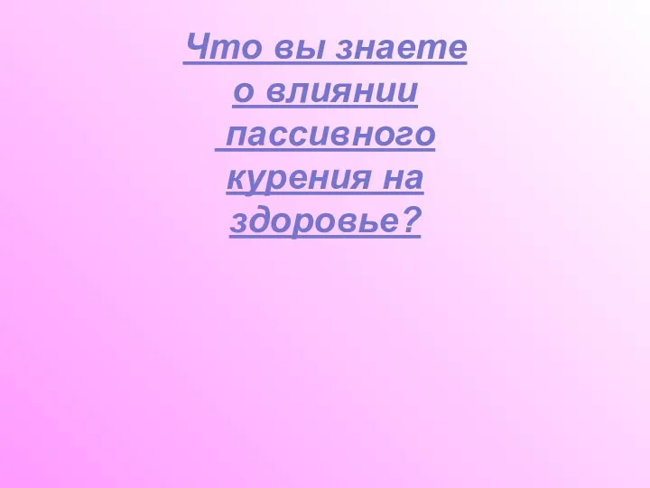 Что вы знаете о влиянии пассивного курения на здоровье?