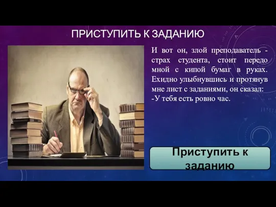 ПРИСТУПИТЬ К ЗАДАНИЮ И вот он, злой преподаватель - страх студента,