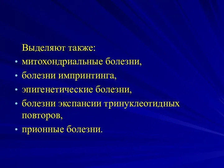 Выделяют также: митохондриальные болезни, болезни импринтинга, эпигенетические болезни, болезни экспансии тринуклеотидных повторов, прионные болезни.