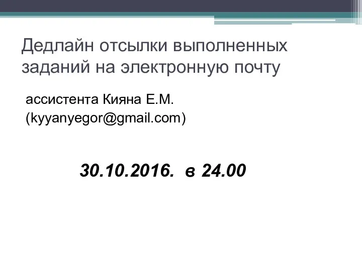 Дедлайн отсылки выполненных заданий на электронную почту ассистента Кияна Е.М. (kyyanyegor@gmail.com) 30.10.2016. в 24.00