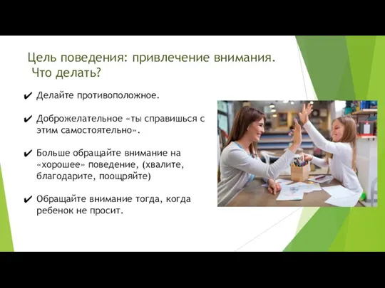 Цель поведения: привлечение внимания. Что делать? Делайте противоположное. Доброжелательное «ты справишься