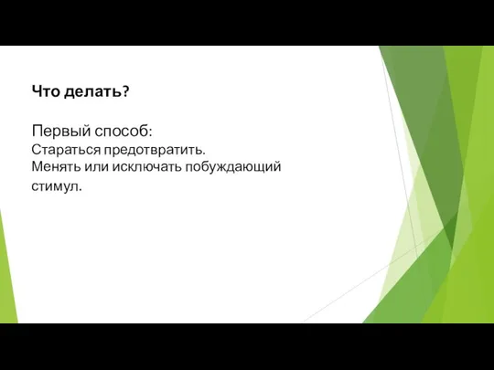 Что делать? Первый способ: Стараться предотвратить. Менять или исключать побуждающий стимул.