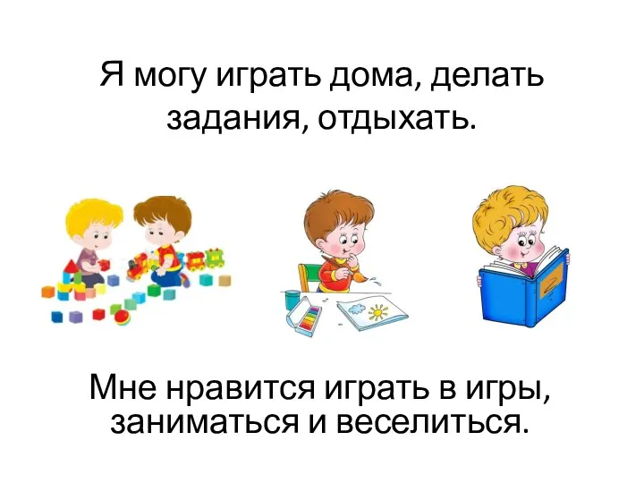 Я могу играть дома, делать задания, отдыхать. Мне нравится играть в игры, заниматься и веселиться.