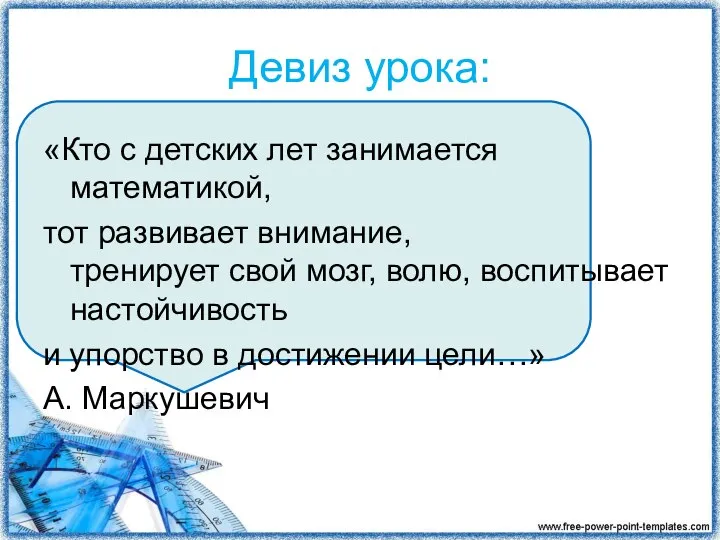 Девиз урока: «Кто с детских лет занимается математикой, тот развивает внимание,