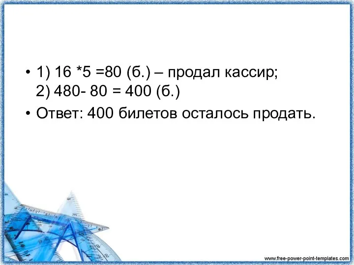 1) 16 *5 =80 (б.) – продал кассир; 2) 480- 80