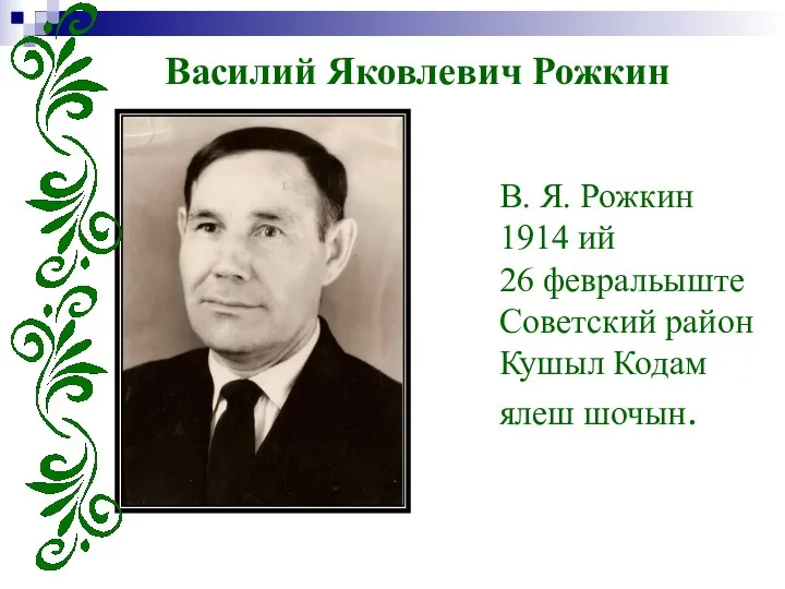 В. Я. Рожкин 1914 ий 26 февральыште Советский район Кушыл Кодам ялеш шочын. Василий Яковлевич Рожкин