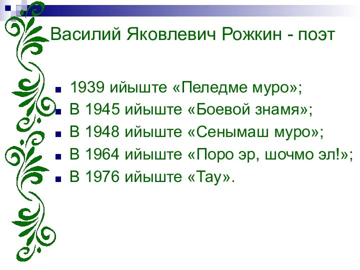 Василий Яковлевич Рожкин - поэт 1939 ийыште «Пеледме муро»; В 1945