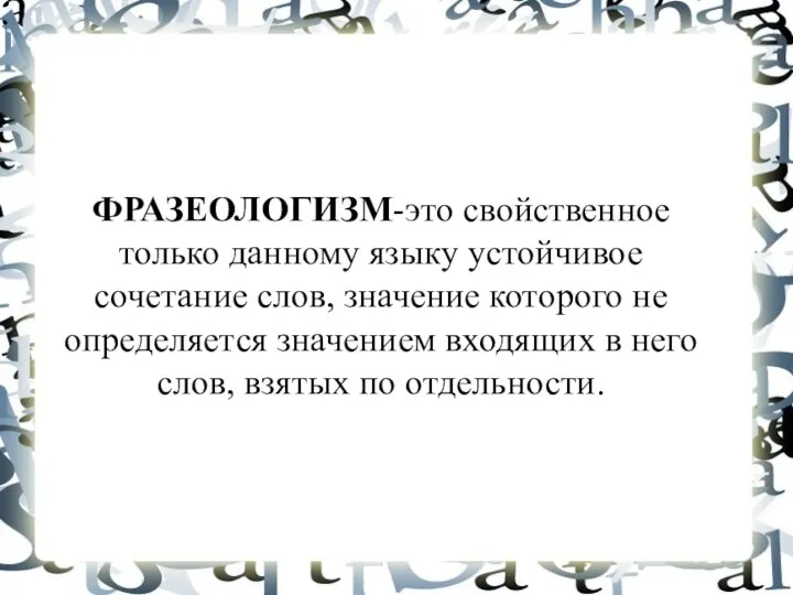 ФРАЗЕОЛОГИЗМ-это свойственное только данному языку устойчивое сочетание слов, значение которого не