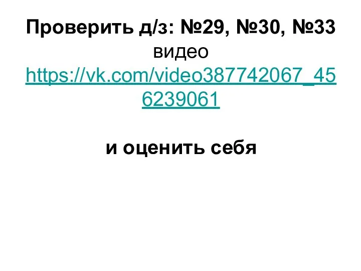 Проверить д/з: №29, №30, №33 видео https://vk.com/video387742067_456239061 и оценить себя