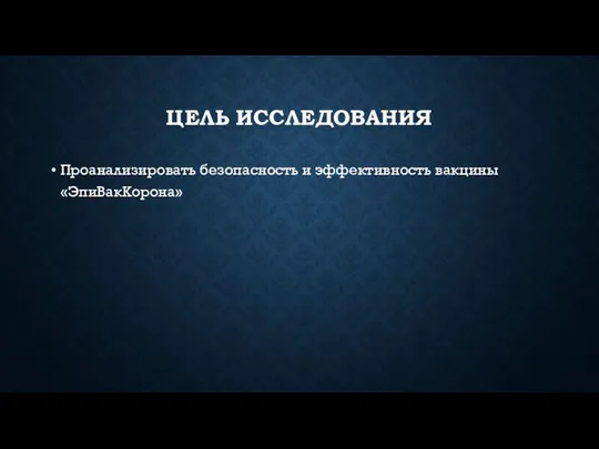 ЦЕЛЬ ИССЛЕДОВАНИЯ Проанализировать безопасность и эффективность вакцины «ЭпиВакКорона»