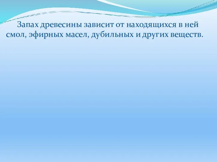 Запах древесины зависит от находящихся в ней смол, эфирных масел, дубильных и других веществ.