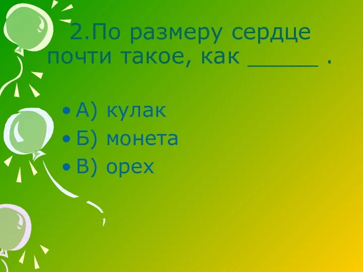 2.По размеру сердце почти такое, как _____ . А) кулак Б) монета В) орех