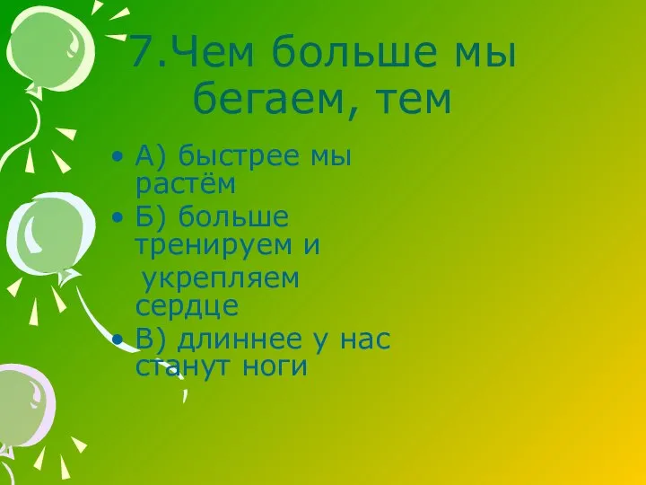 7.Чем больше мы бегаем, тем А) быстрее мы растём Б) больше