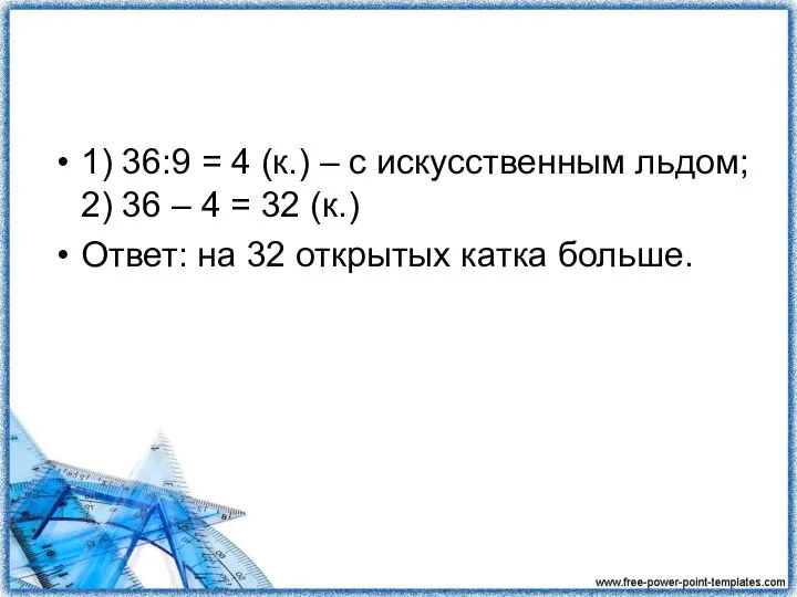 1) 36:9 = 4 (к.) – с искусственным льдом; 2) 36